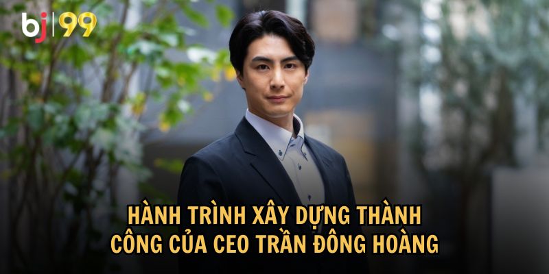 Hành trình xây dựng thành công của CEO Trần Đông Hoàng